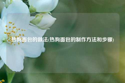 热狗面包的做法(热狗面包的制作方法和步骤)